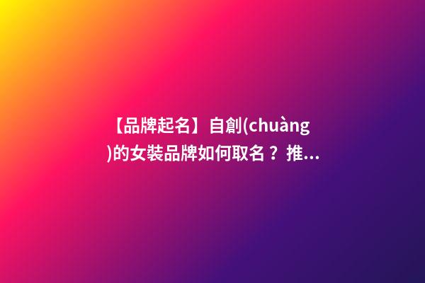 【品牌起名】自創(chuàng)的女裝品牌如何取名？推薦幾個(gè)新穎女裝品牌名字